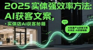 2025实体强效率方法：AI批量产出获客文案，实体店AI获客秘籍-稀缺资源库