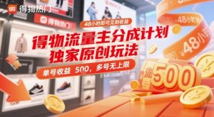 得物流量主分成计划独家原创玩法，48小时即可见到收益，单号收益5张，多号无上限【揭秘】-稀缺资源库