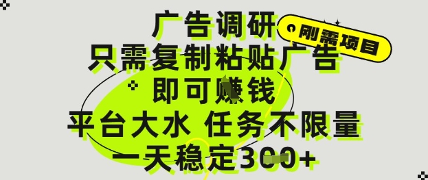 广告调研项目，只需复制粘贴广告即可挣钱，平台大水，任务不限量，一天3张【揭秘】-稀缺资源库
