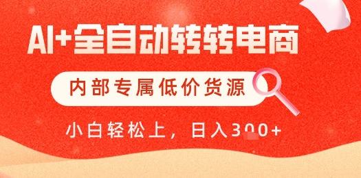 【AI+全自动转转电商】内部专属低价货源，全网首发，单日轻松变现几张【揭秘】-稀缺资源库