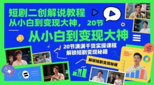 短剧二创解说教程，从小白到变现大神，20节满满干货实操课程，解锁短剧变现秘籍-稀缺资源库