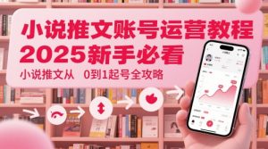 小说推文账号运营起号教程，2025新手必看，小说推文从0到1起号全攻略-稀缺资源库