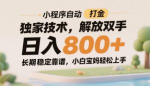小程序自动打金独家技术,解放双手日入8张,长期稳定靠谱,小白宝妈轻松上手【揭秘】-稀缺资源库