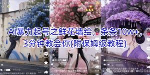 AI暴力起号之鲜花墙绘,条条10w+,3分钟教会你(附保姆级教程)-稀缺资源库