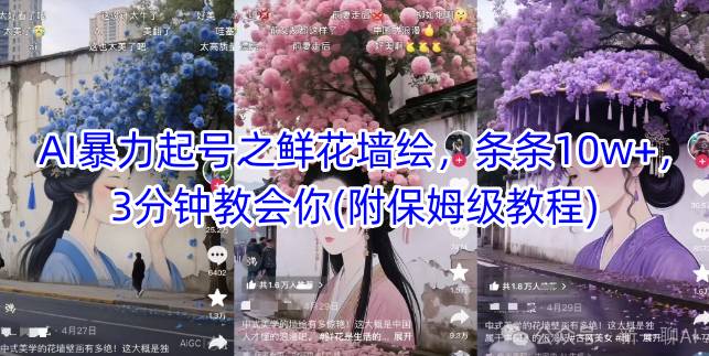 AI暴力起号之鲜花墙绘，条条10w+，3分钟教会你(附保姆级教程)-稀缺资源库