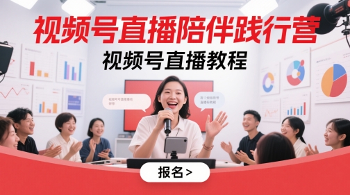 视频号直播陪伴践行营，视频号直播教程-稀缺资源库