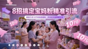8招搞定宝妈粉精准引流,精准引流10万本地母婴粉,多渠道流量爆破玩法-稀缺资源库
