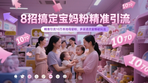 8招搞定宝妈粉精准引流，精准引流10万本地母婴粉，多渠道流量爆破玩法-稀缺资源库