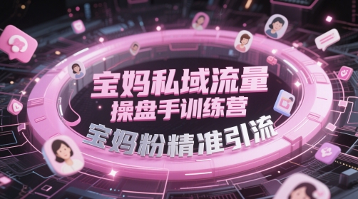 宝妈私域流量操盘手训练营，宝妈粉精准引流-稀缺资源库
