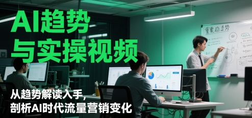 AI趋势与实操视频，从趋势解读入手，剖析AI时代流量营销变化-稀缺资源库