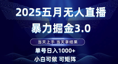 2025五月无人直播暴力掘金3.0，当天上手，当天拿结果，单号日入1k+小白可做可矩阵【揭秘】-稀缺资源库