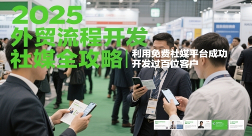 2025外贸流程开发社媒全攻略，利用免费社媒平台成功开发过百位客户-稀缺资源库