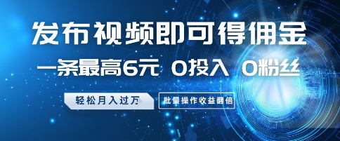发布视频即可得佣金，一条最高6元，0投入 0粉丝  会发视频就行，月入过W，批量操作收益翻倍【揭秘】-稀缺资源库