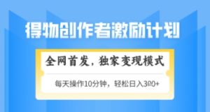 得物搞米新玩法2.0,独家变现模式,轻松上手,日入3张+可矩阵,可放大【揭秘】-稀缺资源库
