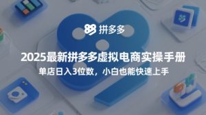 2025最新拼多多虚拟电商实操手册,单店日入3位数,小白也能快速上手【附赠选品工具】-稀缺资源库