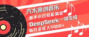 汽水原创音乐DeepSeek一键生成新手小白轻松搞定每月多收入5k+【揭秘】-稀缺资源库
