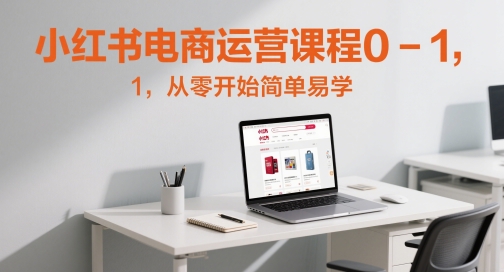 小红书电商运营课程0-1，从零开始简单易学-稀缺资源库
