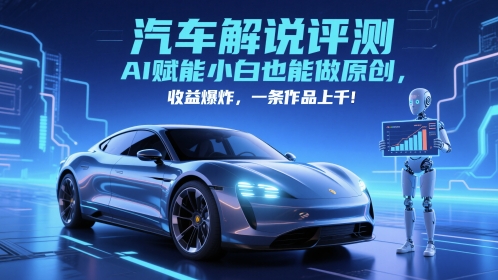 抖音汽车解说评测赛道，AI赋能小白也能做原创，收益爆炸，一条作品上千-稀缺资源库