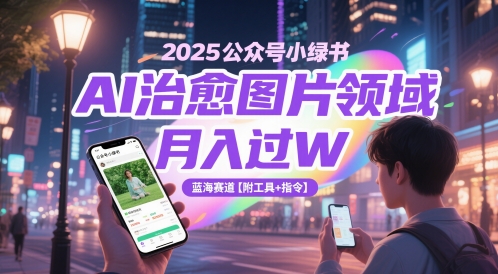 2025公众号小绿书AI治愈图片领域，月入过W，蓝海赛道【附工具+指令】-稀缺资源库