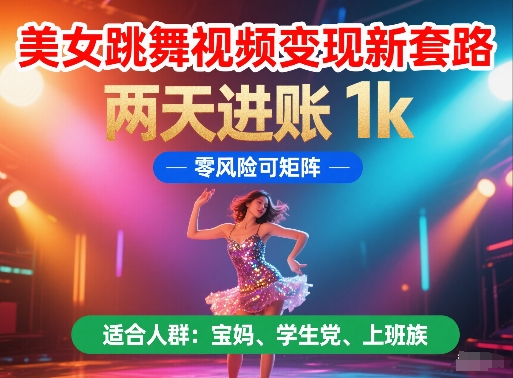 美女跳舞视频变现新套路，两天进账 1k，零风险可矩阵【揭秘】-稀缺资源库
