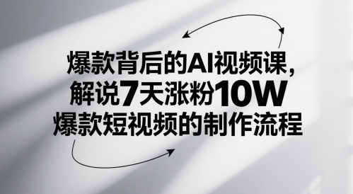 爆款背后的AI视频课，解说7天涨粉10W爆款短视频的制作流程-稀缺资源库