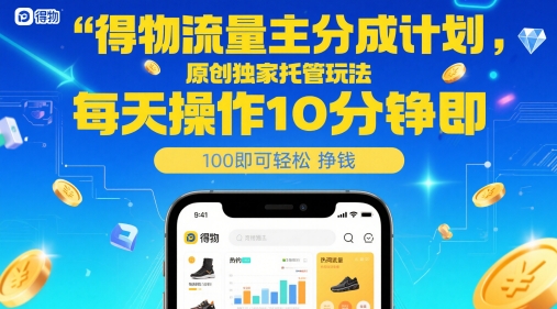 得物流量主分成计划，原创独家托管玩法，每天操作10分钟即可轻松挣米【揭秘】-稀缺资源库
