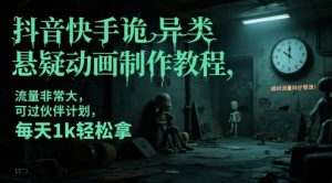 抖音快手诡异类悬疑动画制作教程,流量非常大,可过伙伴计划,每天1k轻松拿-稀缺资源库