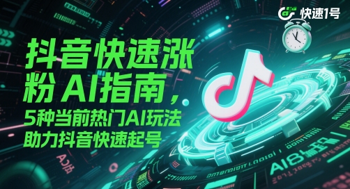 抖音快速涨粉AI指南，5种当前热门AI玩法，助力抖音快速起号-稀缺资源库