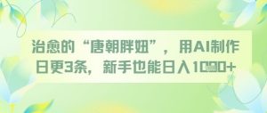 治愈的“唐朝胖妞”,用AI制作日更3条,新手也能日入多张-稀缺资源库