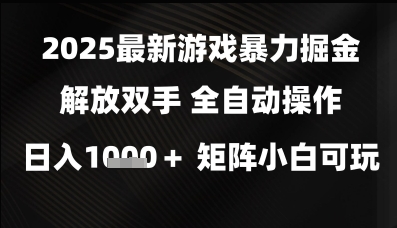 2025最新游戏暴力掘金解放双手，全自动操作，日入1k+矩阵，小白可玩【揭秘】-稀缺资源库