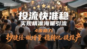 投流快准稳,实现精准海量引流,4步助力,抄捷径·做增量·稳转化·提投产-稀缺资源库