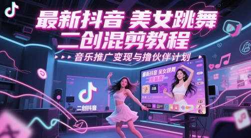 最新抖音美女跳舞二创混剪教程，流量高，音乐推广变现与撸伙伴计划-稀缺资源库