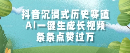 抖音沉浸式历史赛道，AI一键生成长视频，条条点赞过W【揭秘】-稀缺资源库