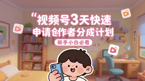 视频号3天快速申请创作者分成计划，新手小白必看-稀缺资源库