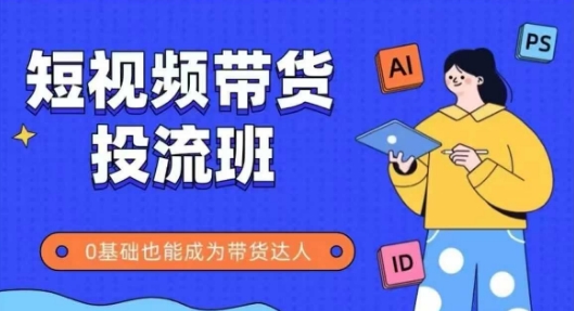 抖音快手短视频带货投流班，详细又全面的抖音快手带货实操课，零基础也能成为带货达人-稀缺资源库
