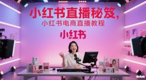 小红书直播秘笈，小红书电商直播教程-稀缺资源库