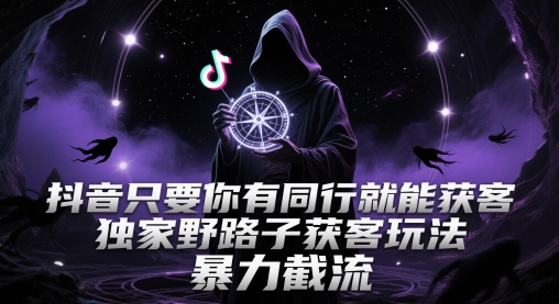 抖音只要你有同行就能获客，独家野路子获客玩法，暴力截流【揭秘】-稀缺资源库