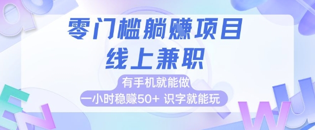 零门槛躺挣项目，线上兼职，有手机就能做 一小时稳挣50+，识字就能玩【揭秘】-稀缺资源库