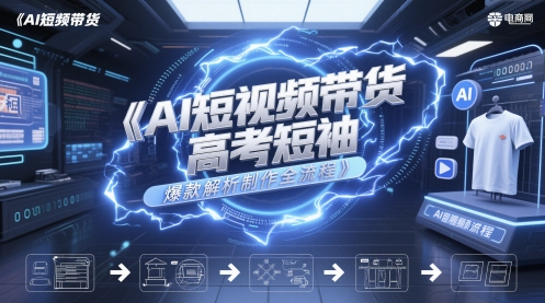 AI短视频带货高考短袖爆款解析制作全流程-稀缺资源库