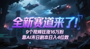 全新赛道来了！9个视频狂涨16W粉，靠AI末日剧本日入4位数，评论区爆肝追更-稀缺资源库