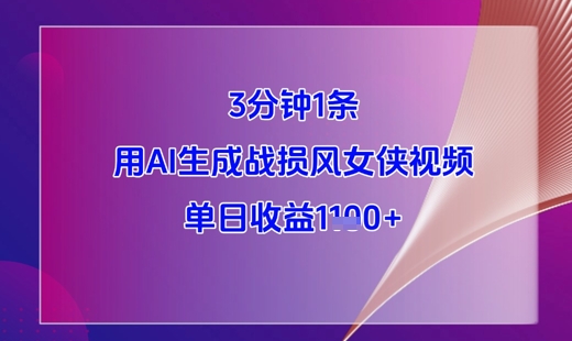 3分钟1条，用AI生成战损风女侠视频，单日收益1k+-稀缺资源库
