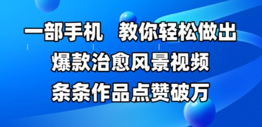 一部手机，教你轻松做出爆款治愈风景视频，条条作品点赞破W-稀缺资源库