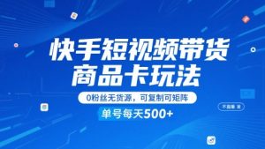 快手短视频带货商品卡玩法，不直播不发视频，0粉丝无货源，可复制可矩阵，单号每天1-5张-稀缺资源库