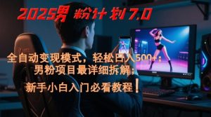2025男粉计划7.0，全自动变现模式，轻松日入5张+，新手小白必看课程-稀缺资源库
