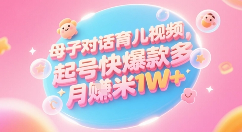 AI生成母子对话育儿类视频，起号快爆款多，小白宝妈轻松学，多渠道变现，月入1W+-稀缺资源库
