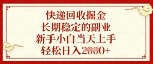 快递回收掘金，长期稳定的副业，新手小白当天上手，轻松日入数张【揭秘】-稀缺资源库