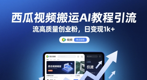 西瓜视频搬运AI教程引流高质量创业粉，日变现1k+【揭秘】-稀缺资源库
