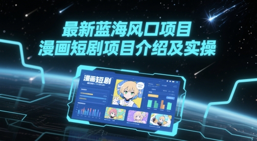 最新蓝海风口项目，漫画短剧项目介绍及实操-稀缺资源库
