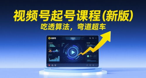 视频号起号课程（新版），吃透算法，弯道超车-稀缺资源库