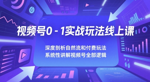 视频号0-1实战玩法线上课，深度剖析自然流和付费玩法，统性讲解视频号全部逻辑-稀缺资源库